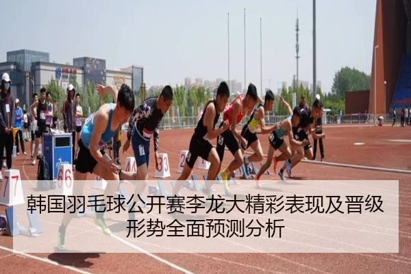 韩国羽毛球公开赛李龙大精彩表现及晋级形势全面预测分析